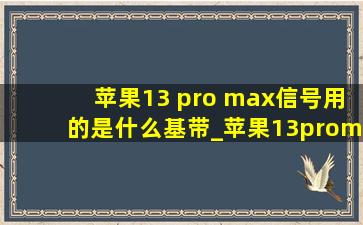 苹果13 pro max信号用的是什么基带_苹果13promax用的是什么基带